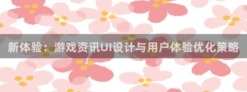 蓝冠娱乐4开户：新体验：游戏资讯UI设计与用户体验优化策略