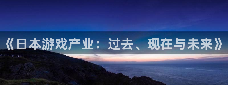 蓝冠娱乐平台注册：《日本游戏产业：过去、现在与未来》