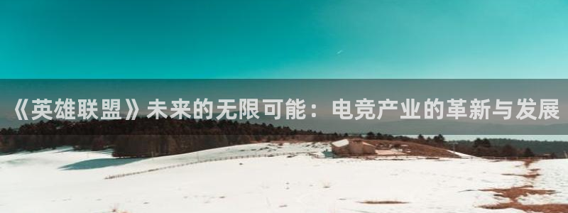 蓝冠娱乐咨询：《英雄联盟》未来的无限可能：电竞产业的革新与发