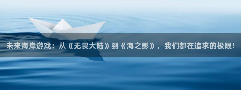 蓝冠娱乐开户测速：未来海岸游戏：从《无畏大陆》到《海之影》，