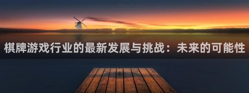 手机版蓝冠娱乐客户端下载：棋牌游戏行业的最新发展与挑战：未来
