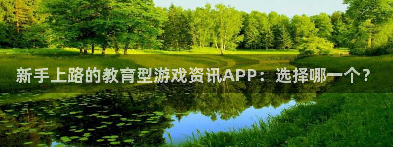 蓝冠娱乐网页登录入口：新手上路的教育型游戏资讯APP：选择哪