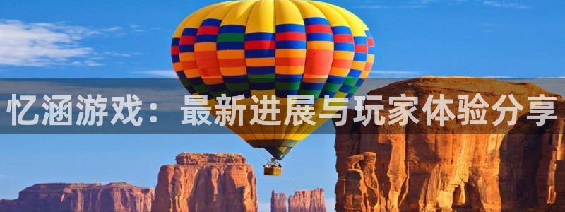 蓝冠娱乐平台登陆：忆涵游戏：最新进展与玩家体验分享
