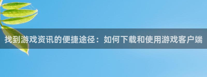 蓝冠娱乐平台官网注册：找到游戏资讯的便捷途径：如何下载和使用