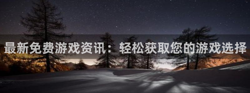 蓝冠娱乐怎么注册：最新免费游戏资讯：轻松获取您的游戏选择