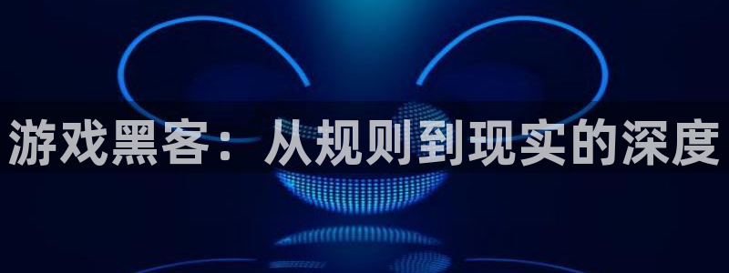 蓝冠娱乐平台官网登录：游戏黑客：从规则到现实的深度