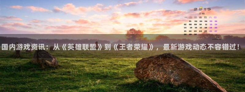 蓝冠娱乐手机网页版登录：国内游戏资讯：从《英雄联盟》到《王者