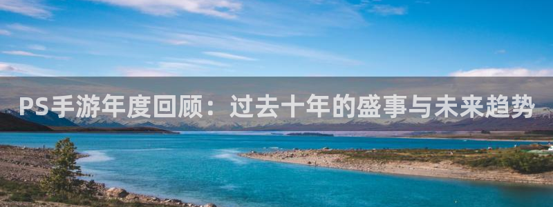 蓝冠在线平台真的可以躺赚吗：PS手游年度回顾：过去十年的盛事