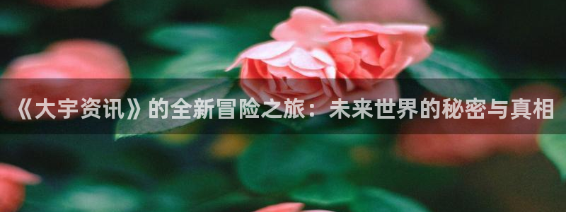 蓝冠在线平台怎么样知乎：《大宇资讯》的全新冒险之旅：未来世界