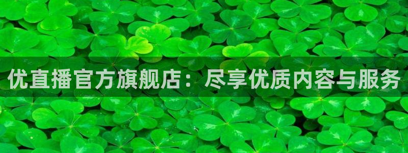 新球体育即时分：优直播官方旗舰店：尽享优质内容与服务