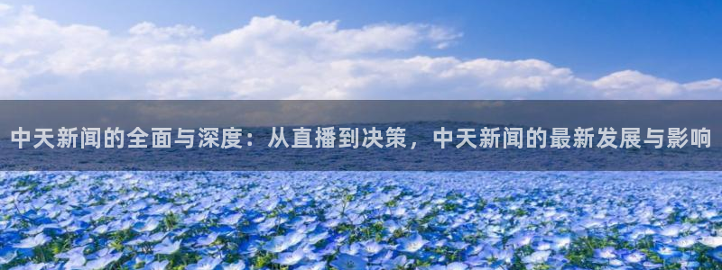 新球直播：中天新闻的全面与深度：从直播到决策，中天新闻的最新发展与影响