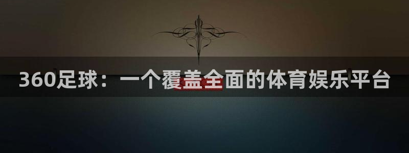 新球体育直播：360足球：一个覆盖全面的体育娱乐平台