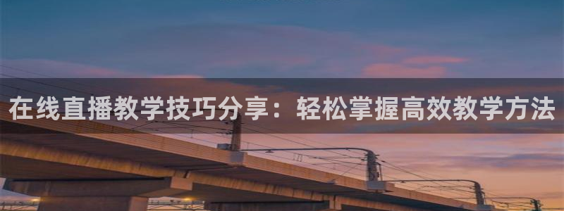 新球体育足球官网：在线直播教学技巧分享：轻松掌握高效教学方法